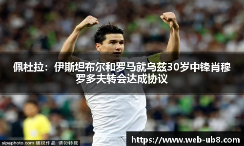 佩杜拉：伊斯坦布尔和罗马就乌兹30岁中锋肖穆罗多夫转会达成协议